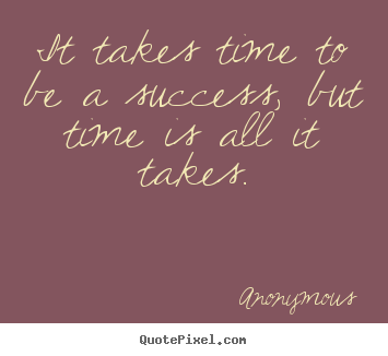 Quote about success - It takes time to be a success, but time is all..