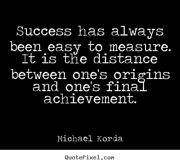 Quote about success - Success has always been easy to measure. it is the..