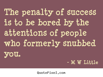M W Little picture quotes - The penalty of success is to be bored by the attentions of.. - Success quote