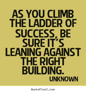 Make custom picture quotes about success - As you climb the ladder of success, be sure it's leaning..