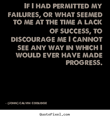 If i had permitted my failures, or what seemed to me at the time.. (John) Calvin Coolidge best success quotes