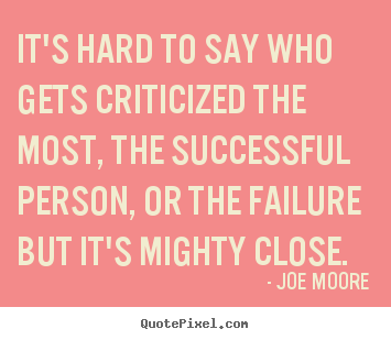 Design picture quotes about success - It's hard to say who gets criticized the most, the successful person,..