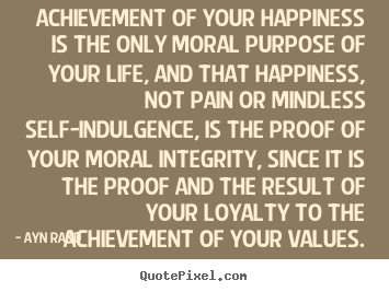 Quotes about success - Achievement of your happiness is the only moral purpose of your life,..