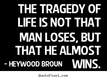 Heywood Broun image quotes - The tragedy of life is not that man loses, but that he almost.. - Success quote