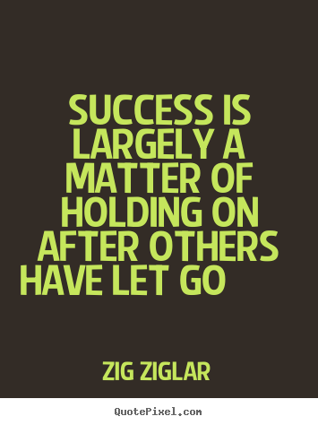 Success is largely a matter of holding on after others.. Zig Ziglar good success quotes