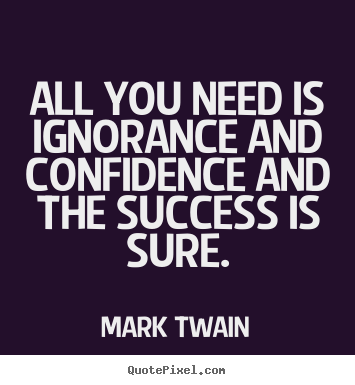 Quote about success - All you need is ignorance and confidence and the..