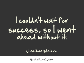 Success quote - I couldn't wait for success, so i went ahead without it.
