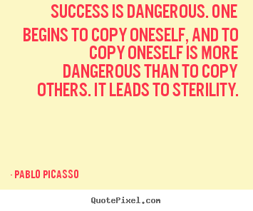 Create graphic picture quotes about success - Success is dangerous. one begins to copy oneself,..