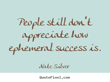 Success quote - People still don't appreciate how ephemeral success..