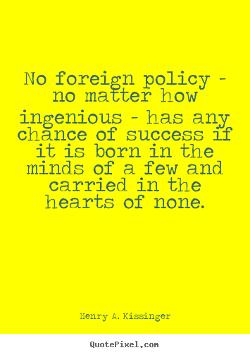 Quotes about success - No foreign policy - no matter how ingenious..