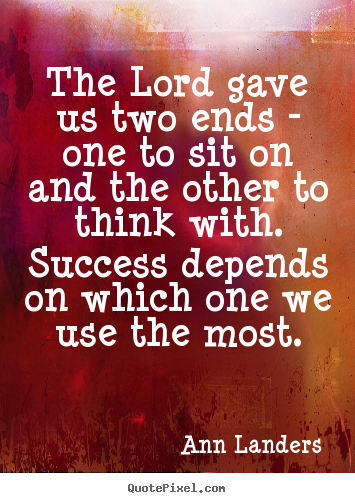 Quotes about success - The lord gave us two ends - one to sit on and the other to think with...
