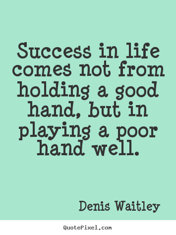 Denis Waitley picture quotes - Success in life comes not from holding a good hand,.. - Success quotes