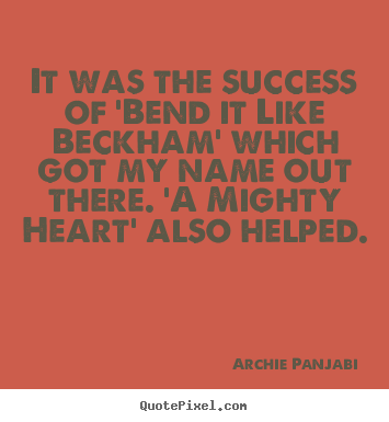 It was the success of 'bend it like beckham'.. Archie Panjabi great success quotes