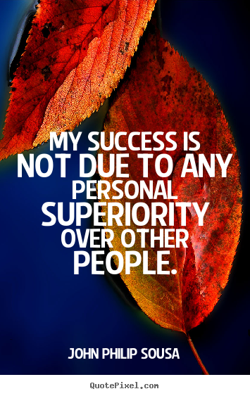 My success is not due to any personal superiority over.. John Philip Sousa famous success quote