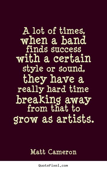 Success sayings - A lot of times, when a band finds success with a certain style or sound,..