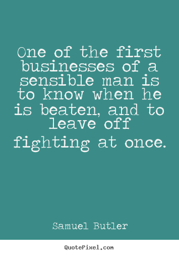 One of the first businesses of a sensible man is to know.. Samuel Butler  success quote