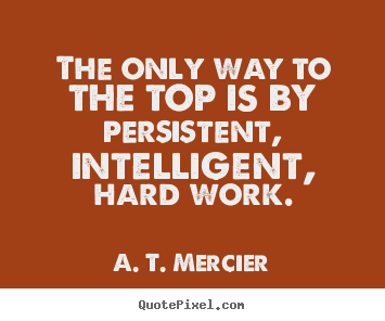 Success quotes - The only way to the top is by persistent, intelligent, hard work.