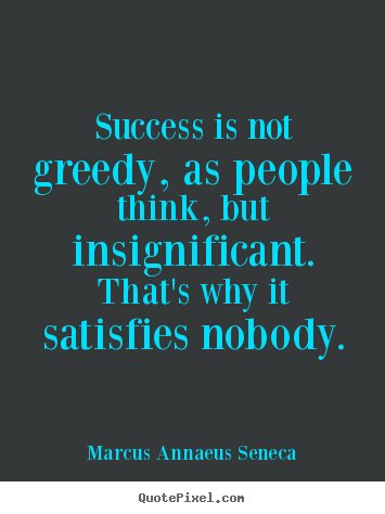 Marcus Annaeus Seneca image sayings - Success is not greedy, as people think, but insignificant... - Success quotes
