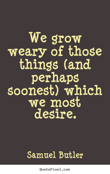 Samuel Butler photo quotes - We grow weary of those things (and perhaps soonest) which we most.. - Success quote