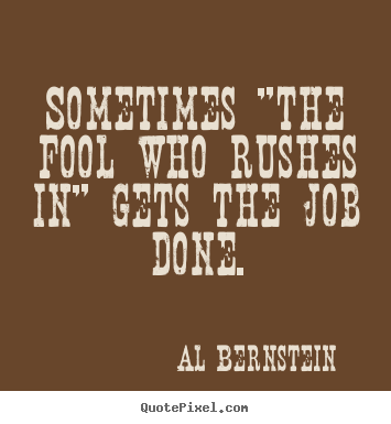 Al Bernstein picture quotes - Sometimes "the fool who rushes in" gets the job done. - Success quote