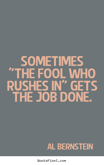 Success quotes - Sometimes "the fool who rushes in" gets the job done.