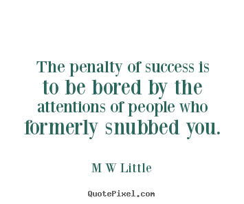 The penalty of success is to be bored by the attentions.. M W Little  success quotes