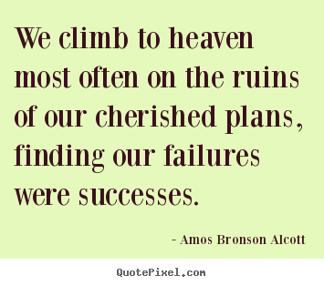 Amos Bronson Alcott picture sayings - We climb to heaven most often on the ruins of our.. - Success quote