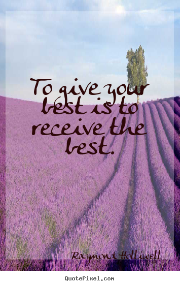 To give your best is to receive the best. Raymond Holliwell good success quotes