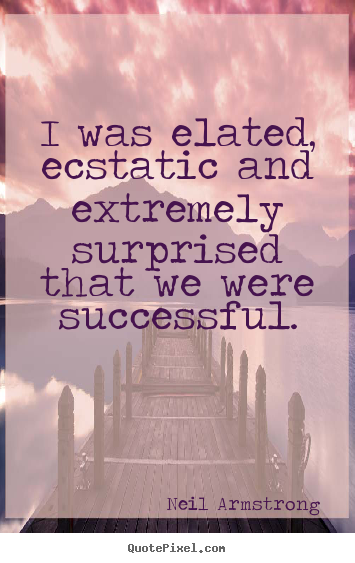 I was elated, ecstatic and extremely surprised that we were successful. Neil Armstrong  success quotes