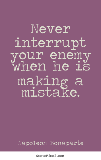 Quote about success - Never interrupt your enemy when he is making..