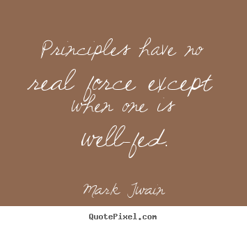 Success quotes - Principles have no real force except when one is well-fed.