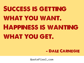 Dale Carnegie poster quotes - Success is getting what you want. happiness is wanting.. - Success quotes
