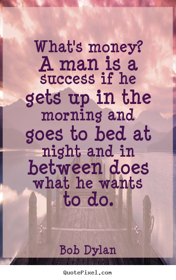 Success quote - What's money? a man is a success if he gets up in the morning..