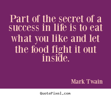 Design your own picture quotes about success - Part of the secret of a success in life is to eat what you like and..