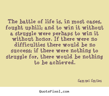 The battle of life is, in most cases, fought uphill; and.. Samuel Smiles great success quote