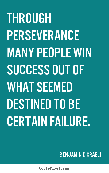Through perseverance many people win success out of.. Benjamin Disraeli top success quotes