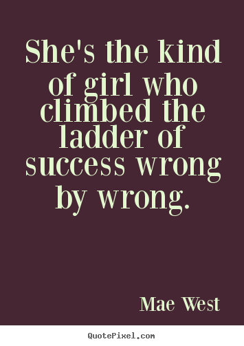 Mae West picture quotes - She's the kind of girl who climbed the ladder of success wrong.. - Success quotes