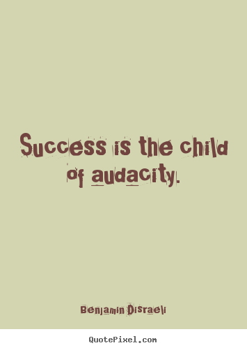 Make picture quotes about success - Success is the child of audacity.