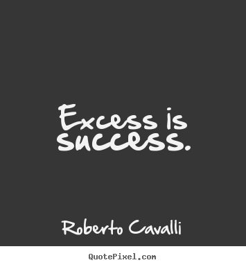 Roberto Cavalli picture quote - Excess is success. - Success quotes