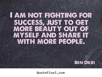 Success quotes - I am not fighting for success, just to get more beauty out of myself..