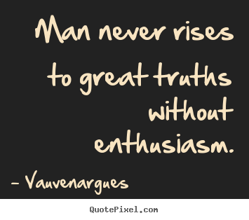 Success quotes - Man never rises to great truths without enthusiasm.