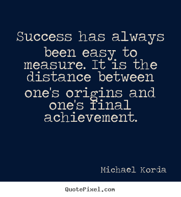 Sayings about success - Success has always been easy to measure. it is the distance between..