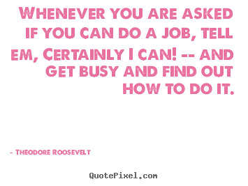 Quotes about success - Whenever you are asked if you can do a job, tell em, certainly..