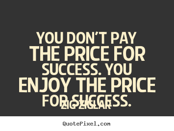 Quote about success - You don't pay the price for success. you enjoy the price for..