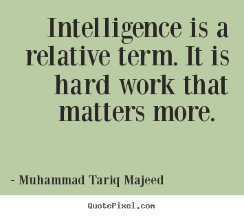 Quotes about success - Intelligence is a relative term. it is hard work..