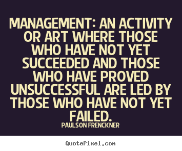 Quotes about success - Management: an activity or art where those who have not..