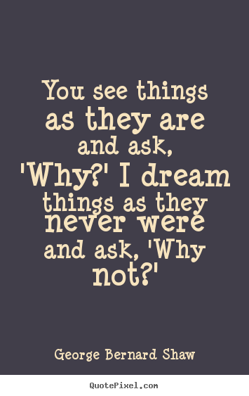 Quotes about success - You see things as they are and ask, 'why?' i dream..