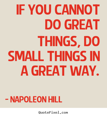 If you cannot do great things, do small things in a great way. Napoleon Hill popular success quote