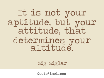 Success sayings - It is not your aptitude, but your attitude, that..