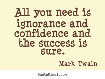 Success quotes - All you need is ignorance and confidence and the success is..